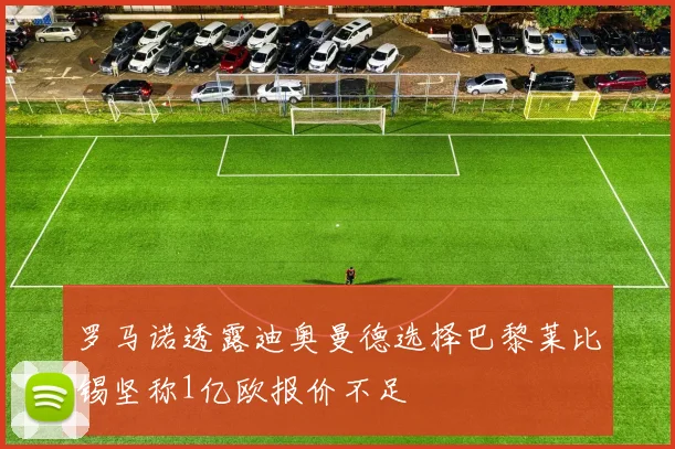 罗马诺透露迪奥曼德选择巴黎莱比锡坚称1亿欧报价不足