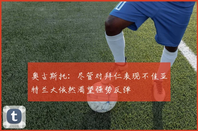 奥古斯托：尽管对拜仁表现不佳亚特兰大依然渴望强势反弹