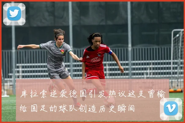 库拉索逆袭德国引发热议这支曾输给国足的球队创造历史瞬间