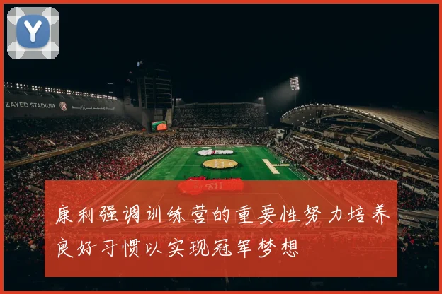 康利强调训练营的重要性努力培养良好习惯以实现冠军梦想