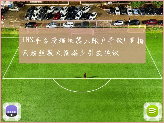 INS平台清理机器人账户导致C罗梅西粉丝数大幅减少引发热议