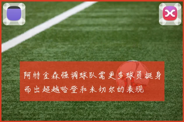 阿特金森强调球队需更多球员挺身而出超越哈登和米切尔的表现